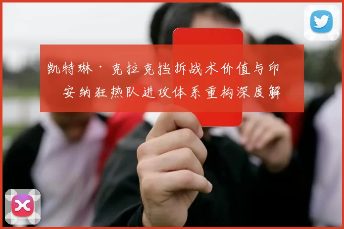 凯特琳·克拉克挡拆战术价值与印第安纳狂热队进攻体系重构深度解析