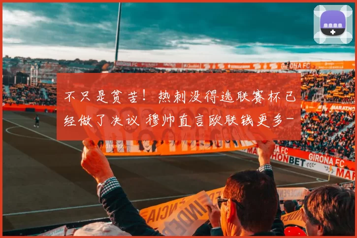 不只是贫苦！热刺没得选联赛杯已经做了决议 穆帅直言欧联钱更多