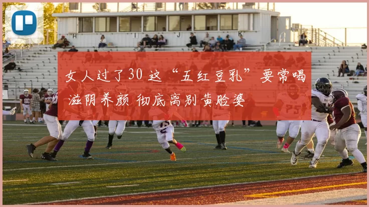 女人过了30 这“五红豆乳”要常喝 滋阴养颜 彻底离别黄脸婆