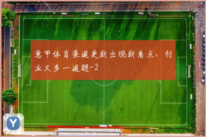 意甲体育渠道更新出现新看点，行业又多一道题