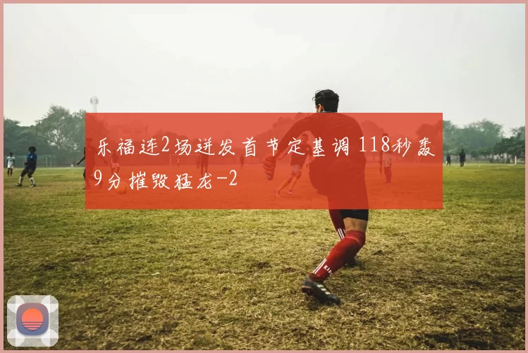 乐福连2场迸发首节定基调 118秒轰9分摧毁猛龙