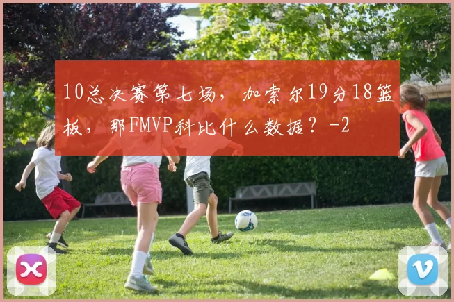 10总决赛第七场，加索尔19分18篮板，那FMVP科比什么数据？