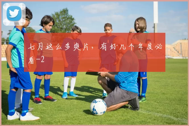 七月这么多爽片，有好几个年度必看