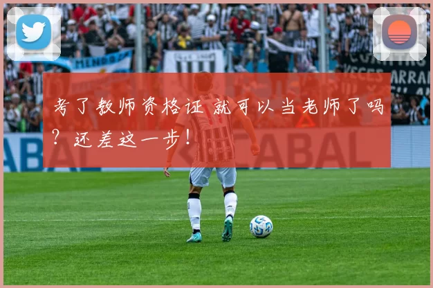 考了教师资格证 就可以当老师了吗？还差这一步！