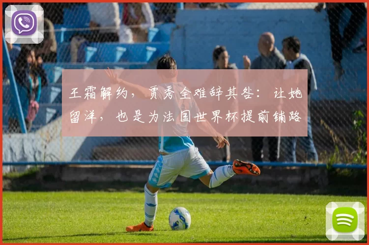 王霜解约，贾秀全难辞其咎：让她留洋，也是为法国世界杯提前铺路