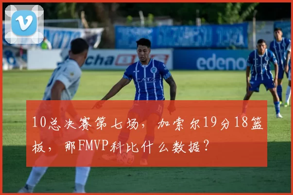 10总决赛第七场，加索尔19分18篮板，那FMVP科比什么数据？